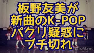 【悲報】板野友美が新曲のK-POPパクリ疑惑にブチ切れ