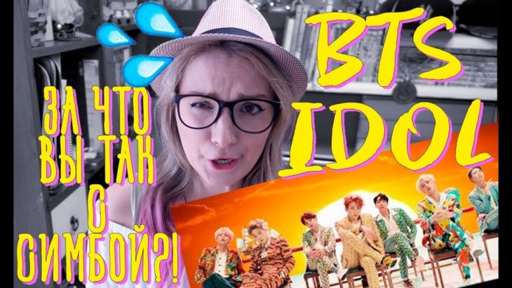 K-POP РЕАКЦИЯ НА ‘IDOL’ – BTS (방탄소년단). ЗА ЧТО ВЫ ТАК С СИМБОЙ?! БРЕД