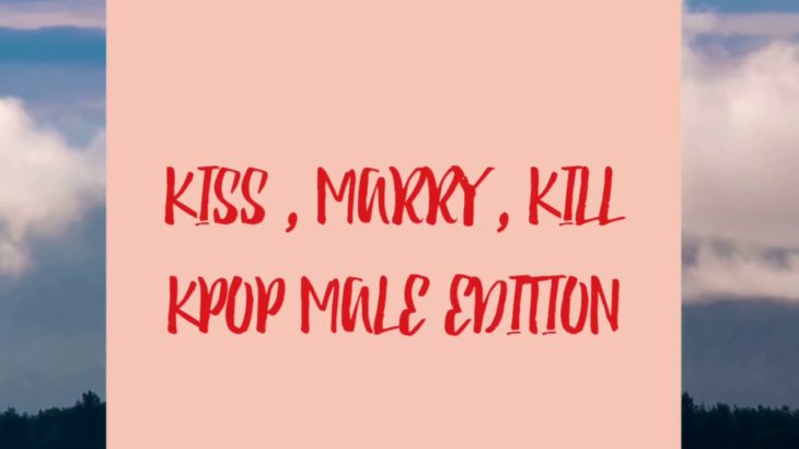 KISS MARRY KILL – KPOP MALE EDITION 2018