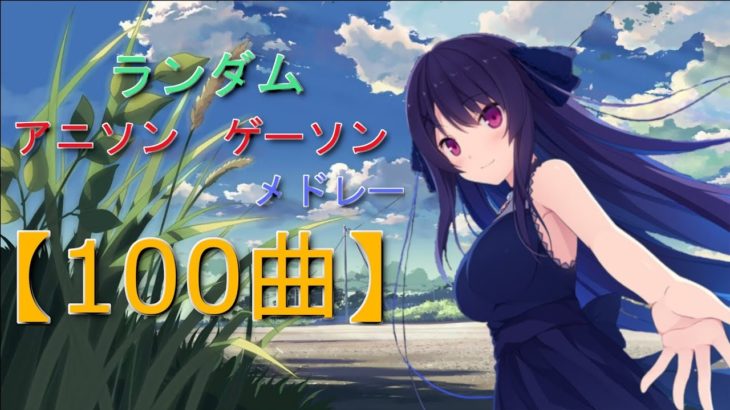 ランダムアニソンゲーソンメドレー!!【100曲】