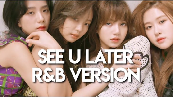 BLACKPINK – ‘SEE U LATER’ (R&B VERSION)