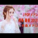 J POP メドレー 邦楽 最新 2018 名曲。2018年ヒット曲, 名曲メドレー 【作業用BGM 邦楽】★★ JPOP おすすめ 名曲 2018
