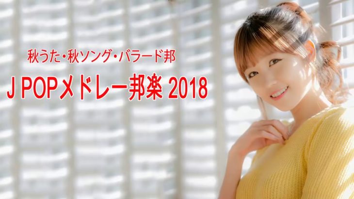 J POP メドレー 作業用 最新 2018 名曲。2018年ヒット曲, 名曲メドレー邦楽 秋に聴きたい曲【秋うた・秋ソング・バラード邦】J POPメドレー邦楽 2018