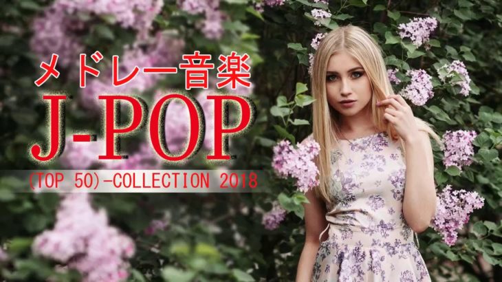 J-POP メドレーおすすめの名曲 高音質【50曲】メドレー音楽 ランキング 最新 2018★ JPOP 名曲 メドレードラマ主題歌 2018★作業用BGM 邦楽2018年ヒット曲 04