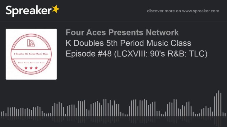 K Doubles 5th Period Music Class Episode #48 (LCXVIII: 90’s R&B: TLC)