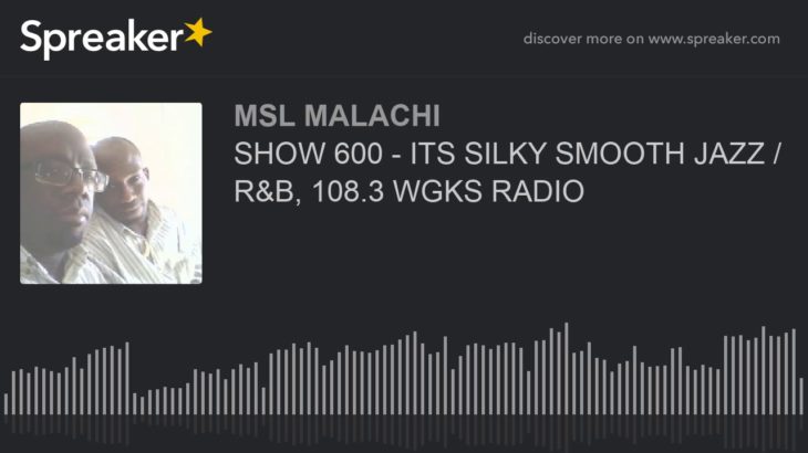 SHOW 600 – ITS SILKY SMOOTH JAZZ / R&B, 108.3 WGKS RADIO