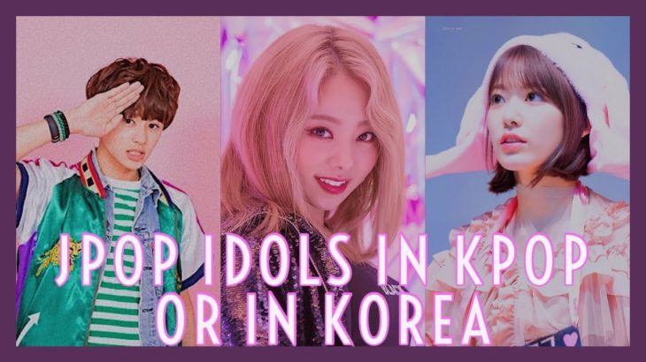 JPOP IDOLS IN KPOP GROUPS/IN KOREA ||Weeaboo