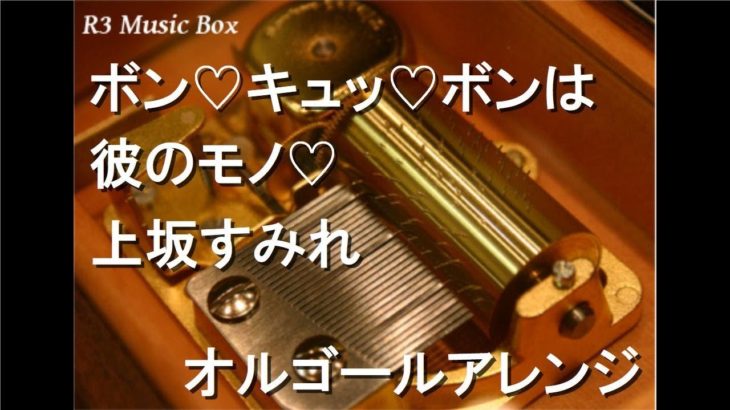 ボン♡キュッ♡ボンは彼のモノ♡/上坂すみれ【オルゴール】 (アニメ「なんでここに先生が!?」OP)