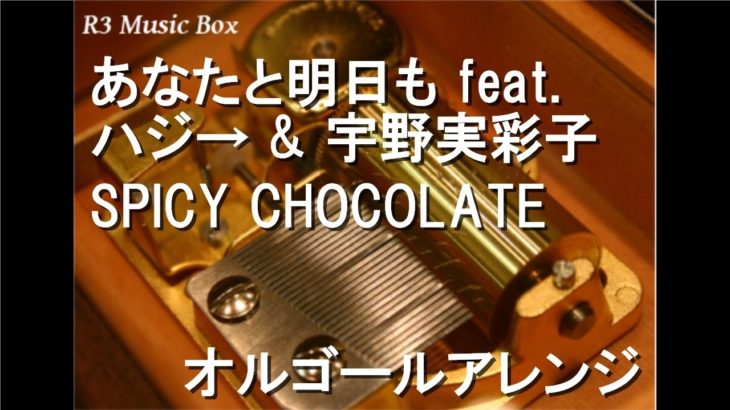 あなたと明日も feat. ハジ→ & 宇野実彩子 (AAA)/SPICY CHOCOLATE【オルゴール】