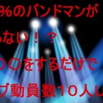 ９０％のバンドマンが知らない！？〇〇〇するだけでライブ動員すう１０人アップ？