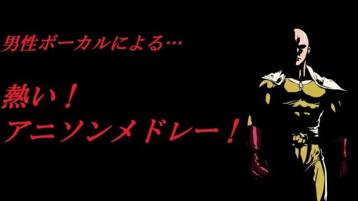 男性ボーカリストによる、熱い！アニソンメドレー！！