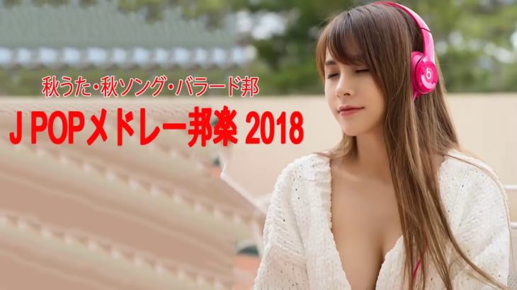 J POP メドレー 作業用 最新 2019 名曲。2018年ヒット曲, 名曲メドレー邦楽 秋に聴きたい曲【秋うた・秋ソング・バラード邦】J POPメドレー邦楽 2019
