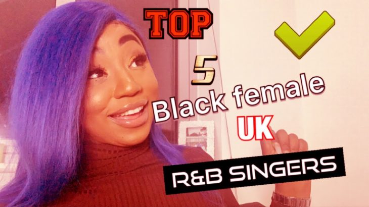 TOP 5 BLACK FEMALE UK R&B SINGERS.