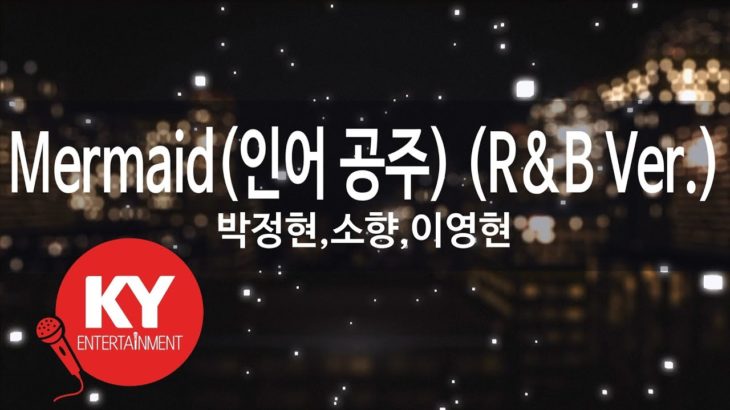 [KY 금영노래방] Mermaid(인어 공주) (R&B Ver.) – 박정현,소향,이영현 (KY.47489)