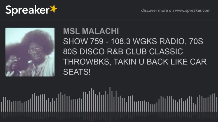 SHOW 759 – 108.3 WGKS RADIO, 70S 80S DISCO R&B CLUB CLASSIC THROWBKS, TAKIN U BACK LIKE CAR SEATS!