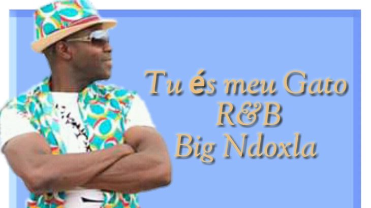 Tu és meu Gato= R&B=Big Ndoxla |2020