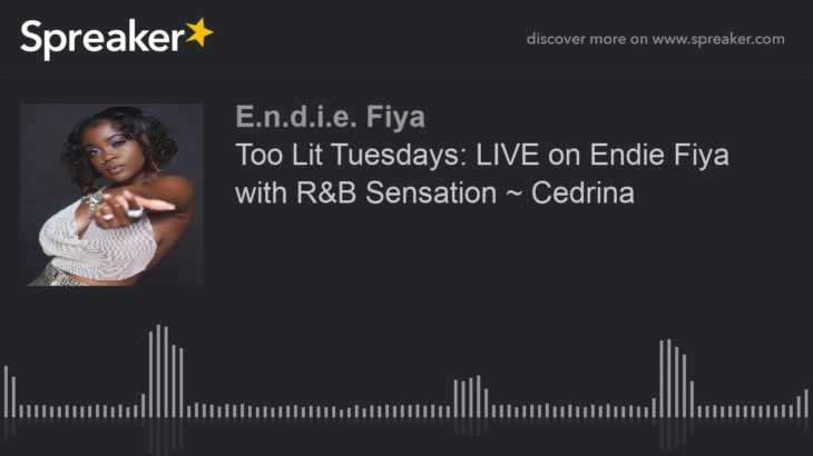 Too Lit Tuesdays: LIVE on Endie Fiya with R&B Sensation ~ Cedrina