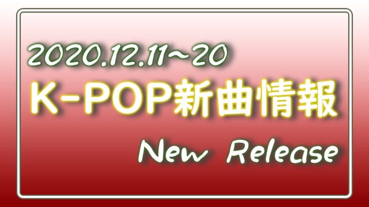 【K-POP 新譜情報】2020.12.11～20【新曲 リリース】New Release