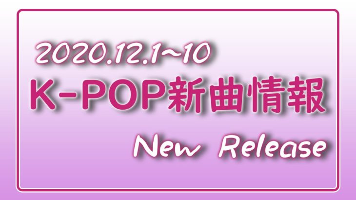 【K-POP 新譜情報】2020.12.1～10【新曲 リリース】New Release
