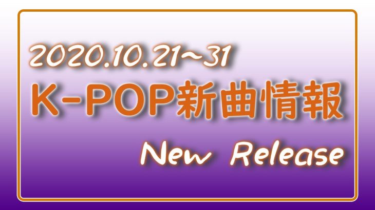 【K-POP 新譜情報】2020.10.21～31【新曲 リリース】New Release