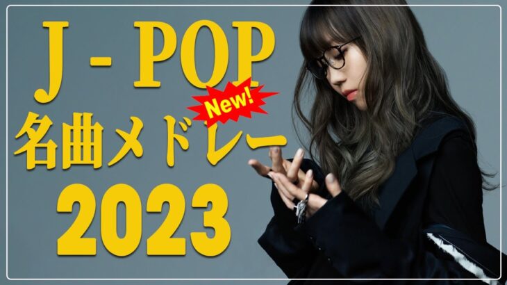 2023ヒット曲メドレー 💚邦楽 ランキング 最新 2023 💚有名曲jpop メドレー 2023 💚J-pop 最新曲ランキング 邦楽 2023