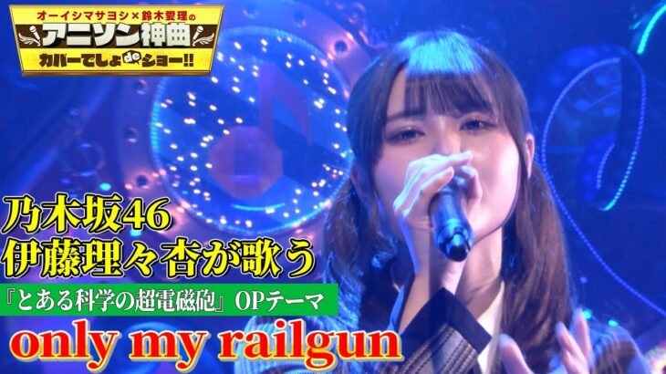 【乃木坂46・伊藤理々杏が「only my railgun」をフル尺カバー!!】超貴重！アニソン界のアンセムを現役乃木坂メンバーが熱唱!!【アニソン神曲カバーでしょdeショー‼】